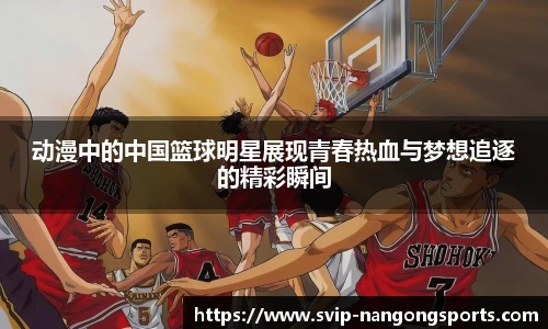 动漫中的中国篮球明星展现青春热血与梦想追逐的精彩瞬间